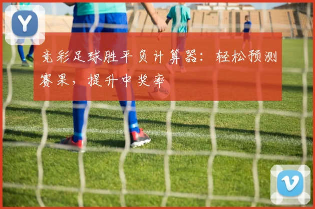 竞彩足球胜平负计算器：轻松预测赛果，提升中奖率