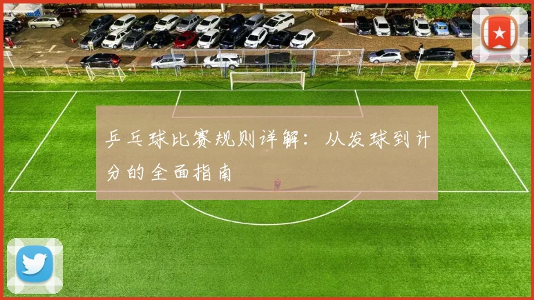 乒乓球比赛规则详解：从发球到计分的全面指南