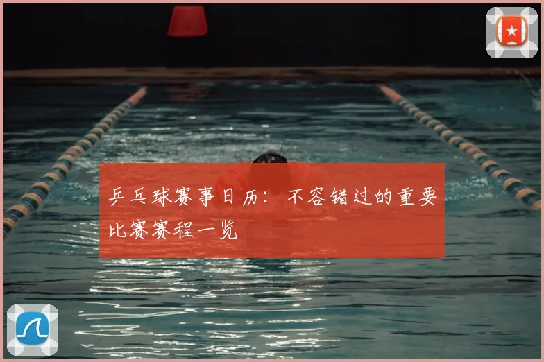 乒乓球赛事日历：不容错过的重要比赛赛程一览