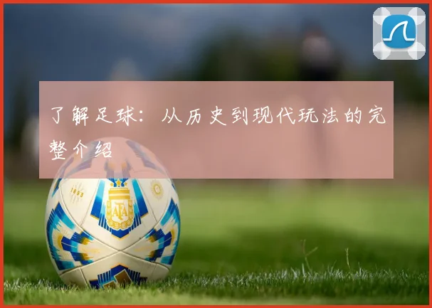 了解足球:从历史到现代玩法的完整介绍