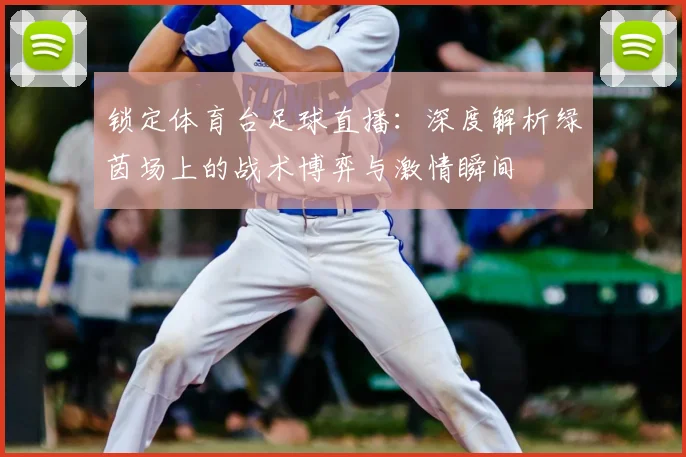 锁定体育台足球直播：深度解析绿茵场上的战术博弈与激情瞬间