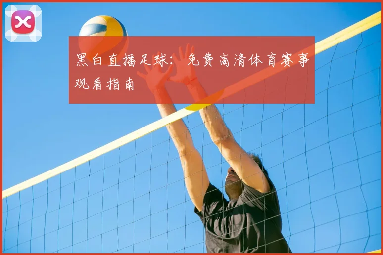 黑白直播足球：免费高清体育赛事观看指南
