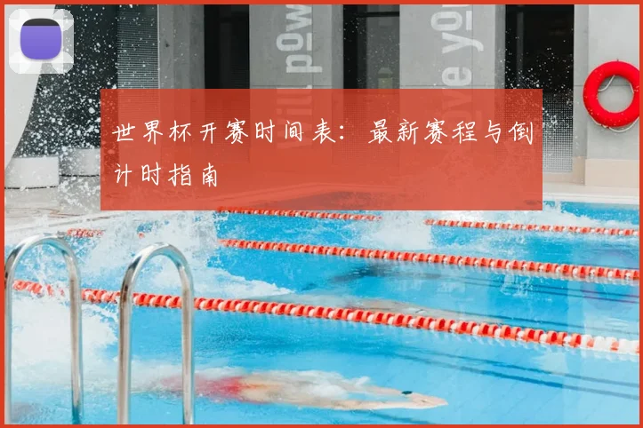 世界杯开赛时间表：最新赛程与倒计时指南