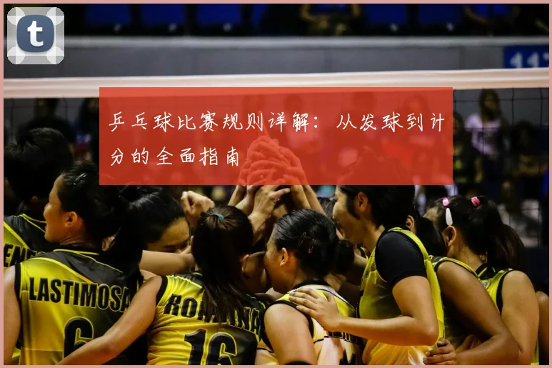 乒乓球比赛规则详解：从发球到计分的全面指南