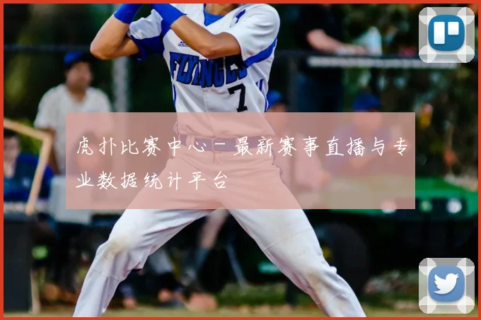 虎扑比赛中心 - 最新赛事直播与专业数据统计平台