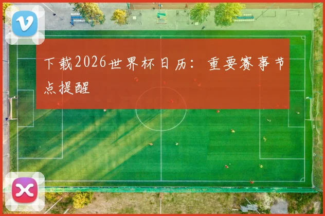下载2026世界杯日历：重要赛事节点提醒