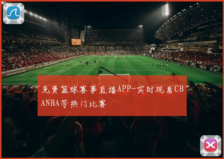 免费篮球赛事直播APP-实时观看CBANBA等热门比赛