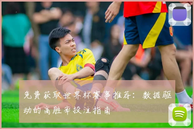 免费获取世界杯赛事推荐:数据驱动的高胜率投注指南