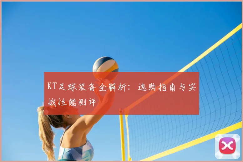 KT足球装备全解析：选购指南与实战性能测评