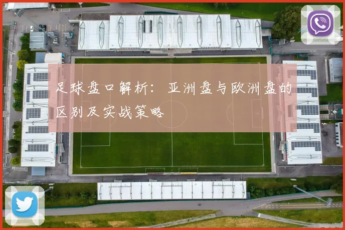 足球盘口解析：亚洲盘与欧洲盘的区别及实战策略