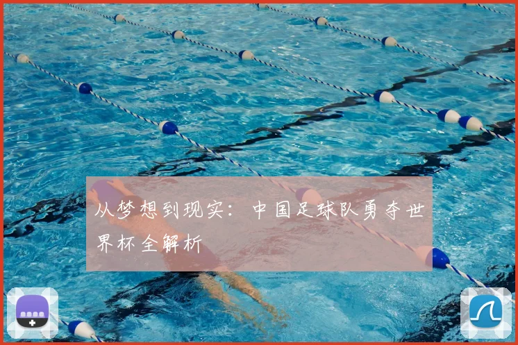 从梦想到现实：中国足球队勇夺世界杯全解析