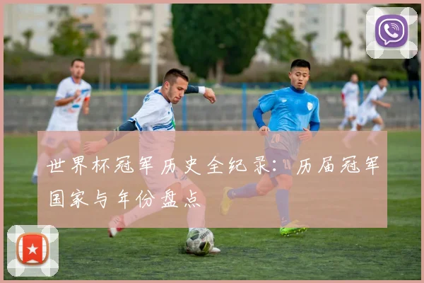 世界杯冠军历史全纪录：历届冠军国家与年份盘点