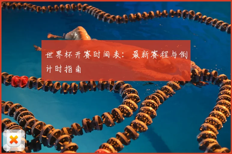 世界杯开赛时间表：最新赛程与倒计时指南