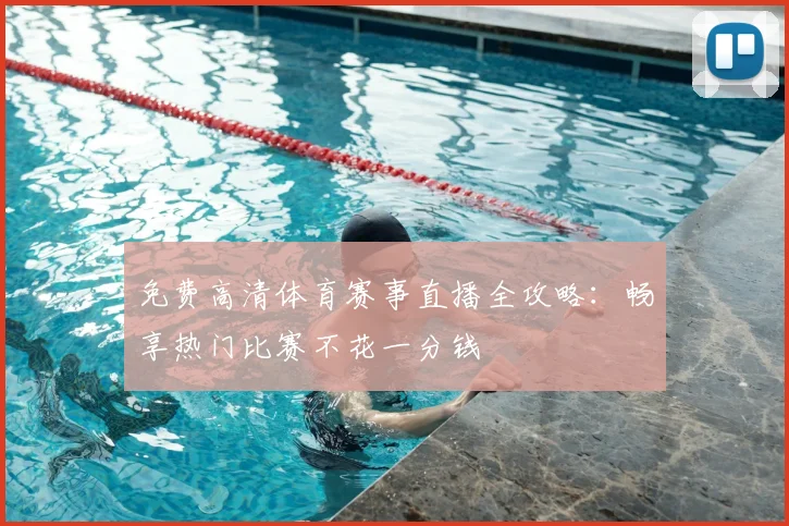 免费高清体育赛事直播全攻略:畅享热门比赛不花一分钱