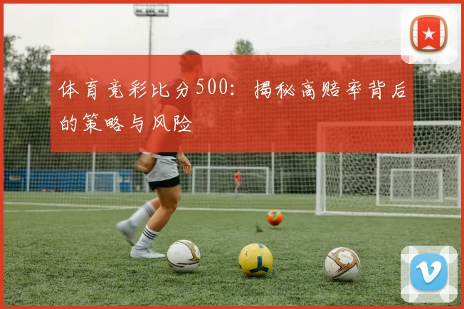 体育竞彩比分500：揭秘高赔率背后的策略与风险
